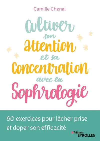 Visuel de Cultiver son attention et sa concentration avec la sophrologie, 60 exercices pour lâcher prise et doper son efficacité