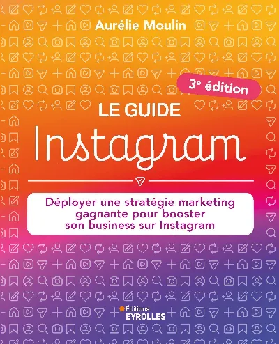 Visuel de Le guide Instagram : Déployer une stratégie marketing gagnante pour booster son business sur Instagram (3e édition)