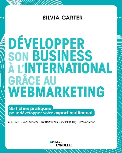 Visuel de Développer son business à l'international grâce au webmarketing, 85 fiches pratiques pour développer votre export multicanal, Ads, SEO, e-commerce, marketplaces, social selling, cross-border