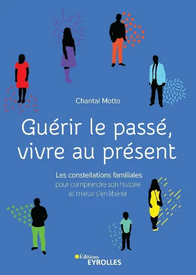 Visuel de Guérir le passé, vivre au présent, les constellations familiales pour comprendre son histoire et mieux s'en libérer