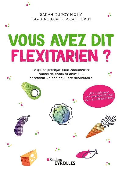 Visuel de Vous avez dit flexitarien ?, le guide pratique pour consommer moins de produits animaux et rétablir un bon équilibre alimentaire