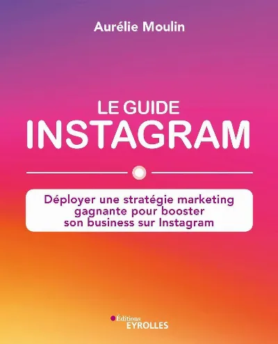 Visuel de Le guide Instagram : déployer une stratégie marketing gagnante pour booster son business sur Instagram