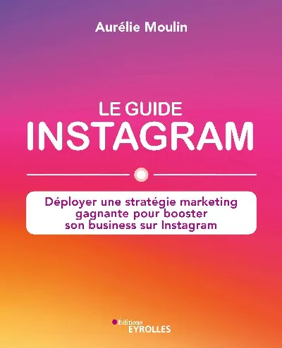 Visuel de Le guide Instagram : déployer une stratégie marketing gagnante pour booster son business sur Instagram