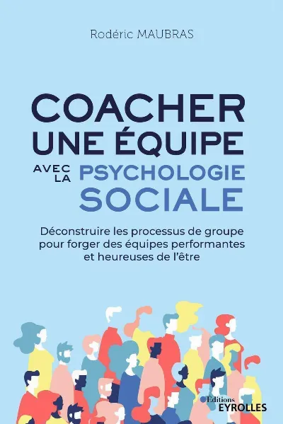 Visuel de Coacher une équipe avec la psychologie sociale, déconstruire les processus de groupe pour forger des équipes performantes et heureuses de l'être