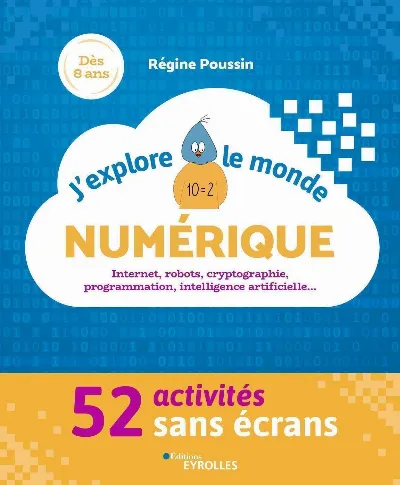 Visuel de J'explore le monde numérique : Internet, robots, cryptographie, programmation, intelligence artificielle, 52 activités sans écrans