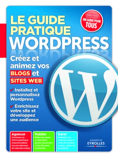 Visuel de Le guide pratique WordPress, créez et animez vos blogs et sites Web, installez et personnalisez WordPress, enrichissez votre site et développez une audience