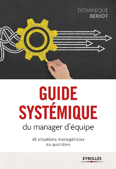 Visuel de Guide systémique du manager d'équipe, 40 situations managériales du quotidien, gérer des situations managériales avec leurs diversités, leurs singularités et leurs complexités, en vous situant hors du champ de l'explication, de l'analyse et des modèles de